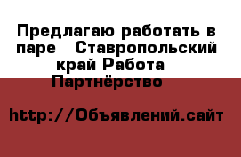 Предлагаю работать в паре - Ставропольский край Работа » Партнёрство   